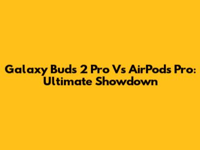 Galaxy Buds 2 Pro Vs AirPods Pro: Ultimate Showdown