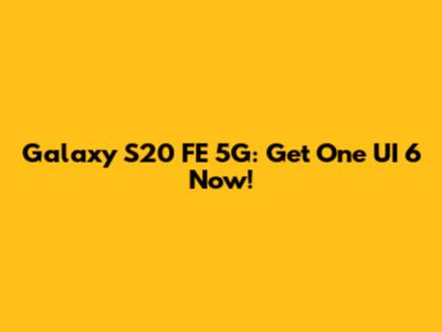 Galaxy S20 FE 5G: Get One UI 6 Now!