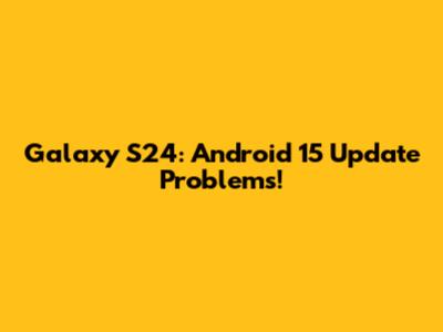 Galaxy S24: Android 15 Update Problems!