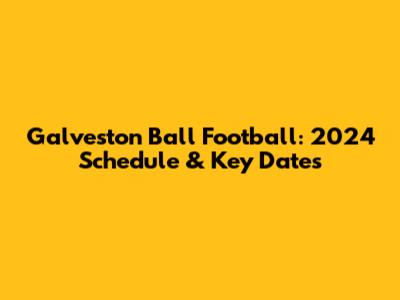 Galveston Ball Football: 2024 Schedule & Key Dates