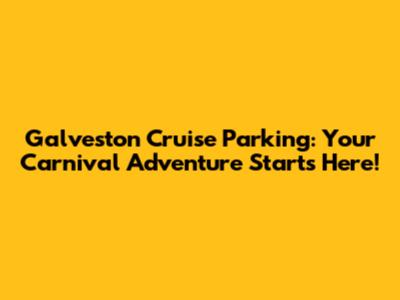 Galveston Cruise Parking: Your Carnival Adventure Starts Here!