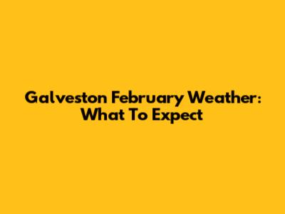 Galveston February Weather: What To Expect