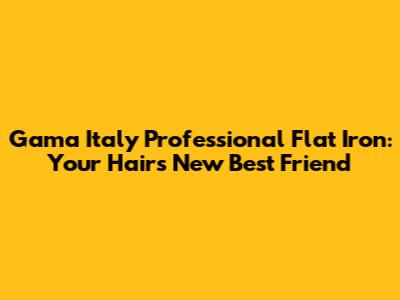 Gama Italy Professional Flat Iron: Your Hair's New Best Friend