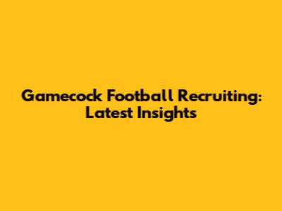 Gamecock Football Recruiting: Latest Insights