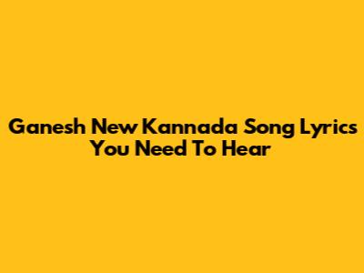 Ganesh New Kannada Song Lyrics You Need To Hear