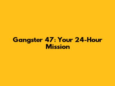 Gangster 47: Your 24-Hour Mission