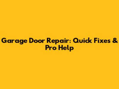 Garage Door Repair: Quick Fixes & Pro Help