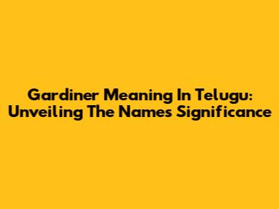 Gardiner Meaning In Telugu: Unveiling The Name's Significance