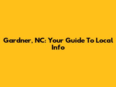 Gardner, NC: Your Guide To Local Info