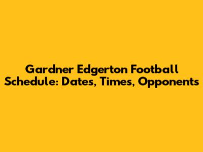 Gardner Edgerton Football Schedule: Dates, Times, Opponents