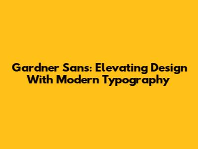 Gardner Sans: Elevating Design With Modern Typography