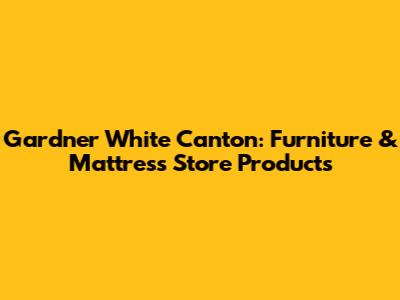 Gardner White Canton: Furniture & Mattress Store Products