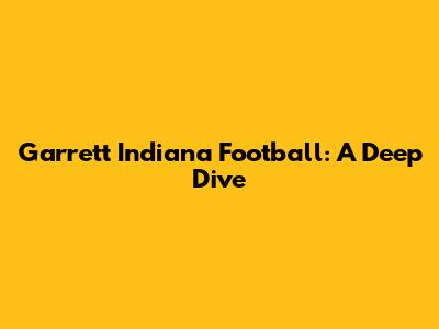 Garrett Indiana Football: A Deep Dive