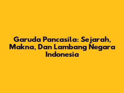 Garuda Pancasila: Sejarah, Makna, Dan Lambang Negara Indonesia