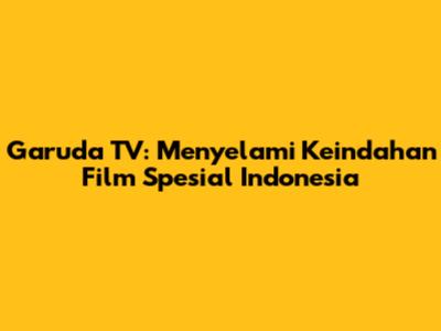 Garuda TV: Menyelami Keindahan Film Spesial Indonesia