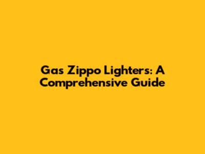Gas Zippo Lighters: A Comprehensive Guide