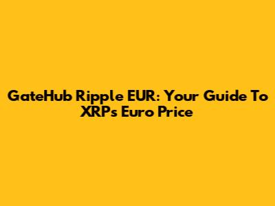 GateHub Ripple EUR: Your Guide To XRP's Euro Price