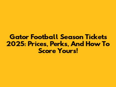 Gator Football Season Tickets 2025: Prices, Perks, And How To Score Yours!