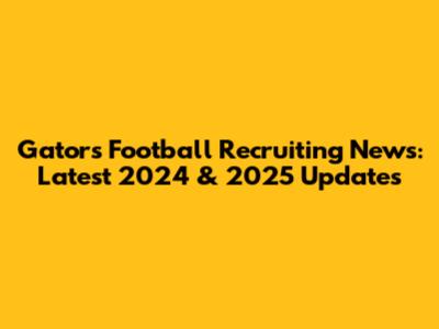 Gators Football Recruiting News: Latest 2024 & 2025 Updates