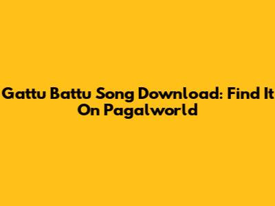 Gattu Battu Song Download: Find It On Pagalworld