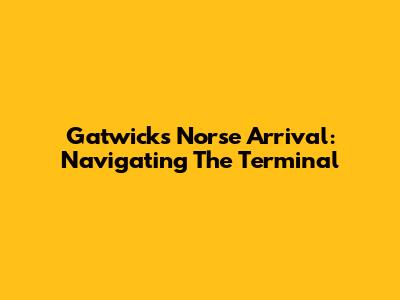 Gatwick's Norse Arrival: Navigating The Terminal