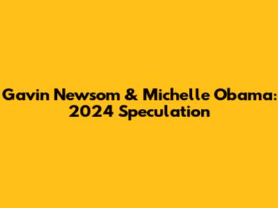 Gavin Newsom & Michelle Obama: 2024 Speculation