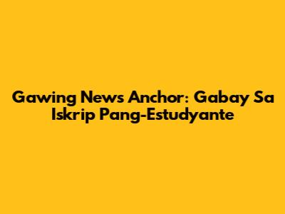 Gawing News Anchor: Gabay Sa Iskrip Pang-Estudyante