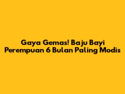 Gaya Gemas! Baju Bayi Perempuan 6 Bulan Paling Modis