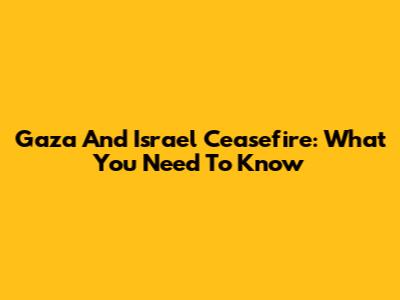 Gaza And Israel Ceasefire: What You Need To Know