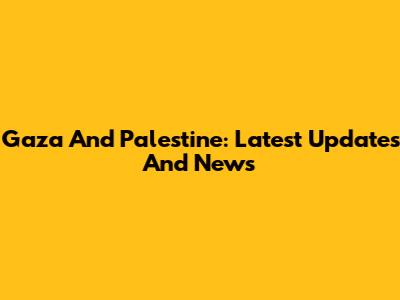 Gaza And Palestine: Latest Updates And News