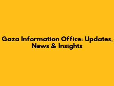 Gaza Information Office: Updates, News & Insights
