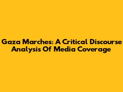 Gaza Marches: A Critical Discourse Analysis Of Media Coverage