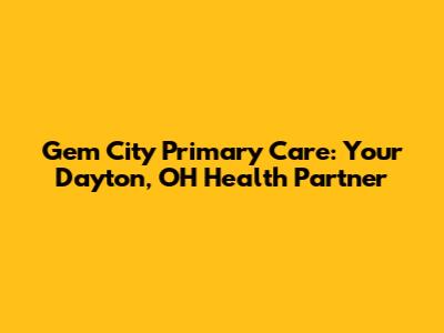 Gem City Primary Care: Your Dayton, OH Health Partner