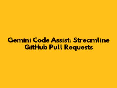 Gemini Code Assist: Streamline GitHub Pull Requests