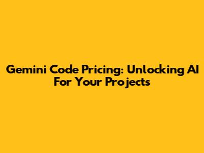 Gemini Code Pricing: Unlocking AI For Your Projects