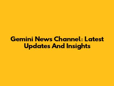 Gemini News Channel: Latest Updates And Insights