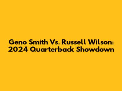 Geno Smith Vs. Russell Wilson: 2024 Quarterback Showdown