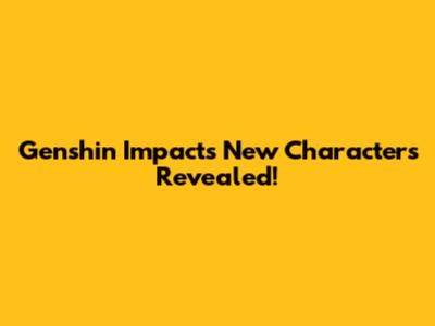 Genshin Impact's New Characters Revealed!