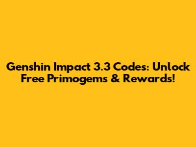 Genshin Impact 3.3 Codes: Unlock Free Primogems & Rewards!