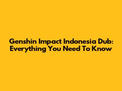 Genshin Impact Indonesia Dub: Everything You Need To Know