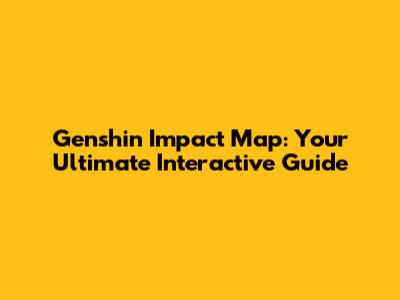 Genshin Impact Map: Your Ultimate Interactive Guide