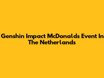 Genshin Impact McDonald's Event In The Netherlands