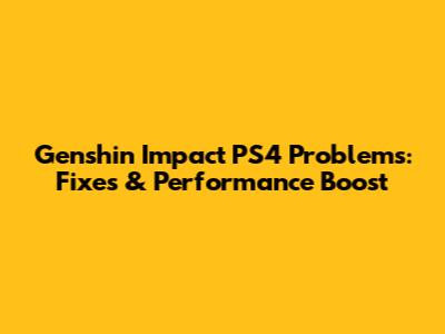 Genshin Impact PS4 Problems: Fixes & Performance Boost