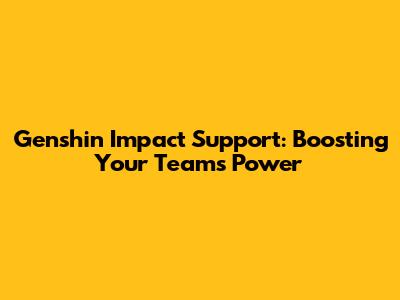 Genshin Impact Support: Boosting Your Team's Power