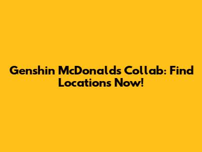 Genshin McDonald's Collab: Find Locations Now!