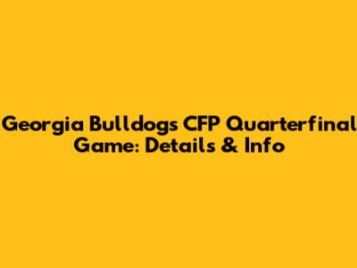 Georgia Bulldogs CFP Quarterfinal Game: Details & Info