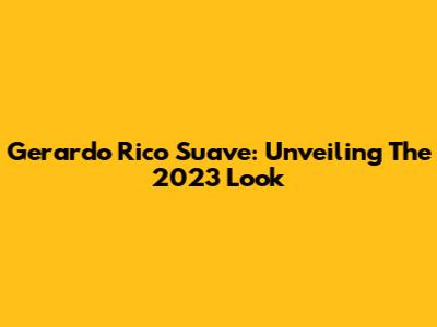 Gerardo Rico Suave: Unveiling The 2023 Look