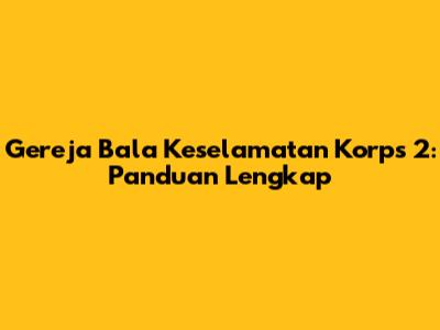 Gereja Bala Keselamatan Korps 2: Panduan Lengkap