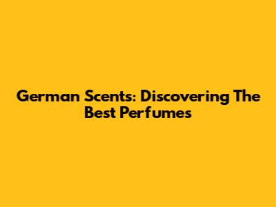 German Scents: Discovering The Best Perfumes