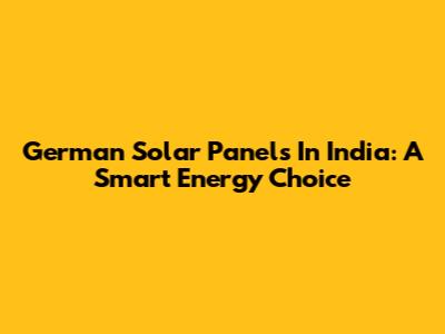 German Solar Panels In India: A Smart Energy Choice